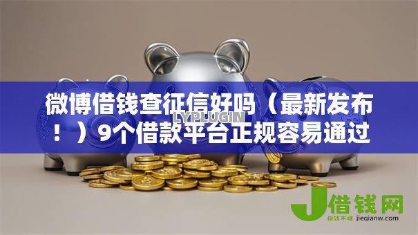 微博借钱查征信好吗（最新发布！）9个借款平台正规容易通过