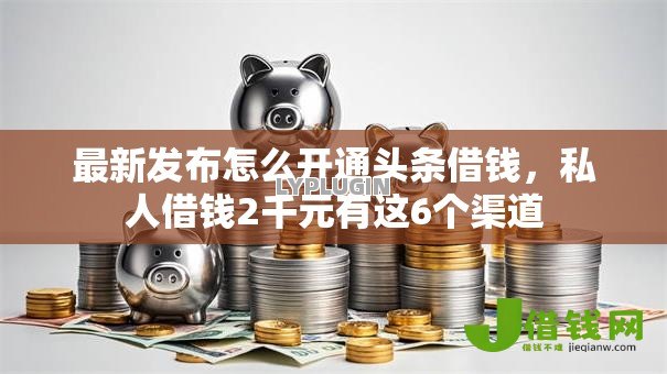 最新发布怎么开通头条借钱,私人借钱2千元有这6个渠道 最新发布怎么开通头条借钱,私人借钱2千元有这6个渠道