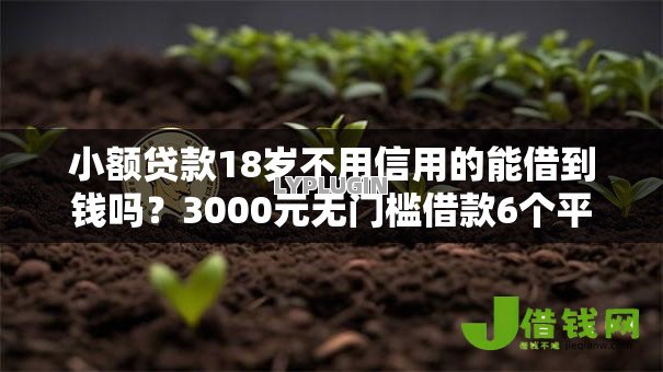 小额贷款18岁不用信用的能借到钱吗?3000元无门槛借款6个平台推荐 小额贷款18岁不用信用的能借到钱吗?3000元无门槛借款6个平台推荐