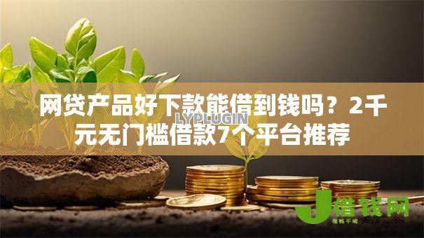 网贷产品好下款能借到钱吗?2千元无门槛借款7个平台推荐 网贷产品好下款能借到钱吗?2千元无门槛借款7个平台推荐