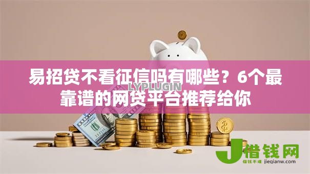 易招贷不看征信吗有哪些?6个最靠谱的网贷平台推荐给你 易招贷不看征信吗有哪些?6个最靠谱的网贷平台推荐给你