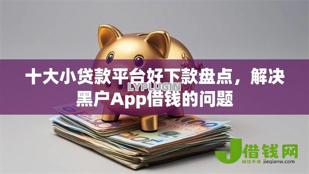 十大小贷款平台好下款盘点,解决黑户App借钱的问题 十大小贷款平台好下款盘点,解决黑户App借钱的问题
