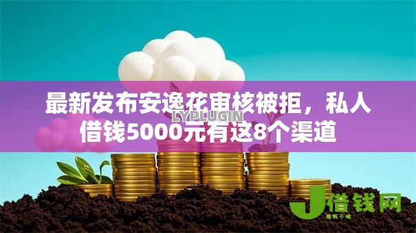 最新发布安逸花审核被拒,私人借钱5000元有这8个渠道 最新发布安逸花审核被拒,私人借钱5000元有这8个渠道
