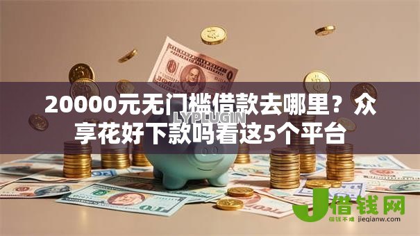 20000元无门槛借款去哪里?众享花好下款吗看这5个平台 20000元无门槛借款去哪里?众享花好下款吗看这5个平台