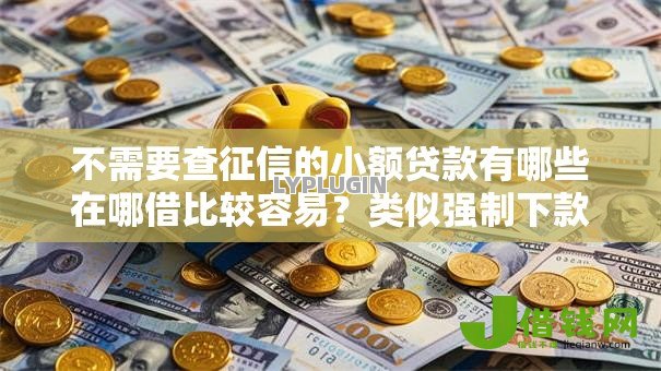不需要查征信的小额贷款有哪些在哪借比较容易?类似强制下款的5个口子参考 不需要查征信的小额贷款有哪些在哪借比较容易?类似强制下款的5个口子参考