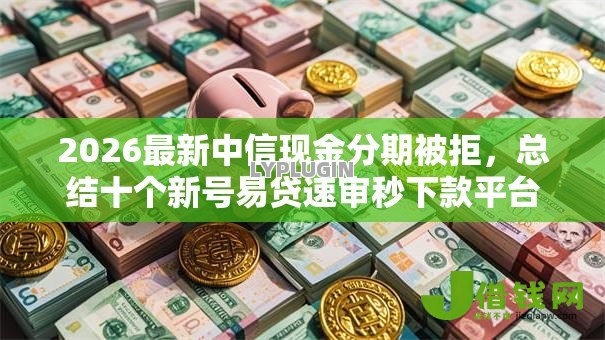 2026最新中信现金分期被拒,总结十个新号易贷速审秒下款平台! 2026最新中信现金分期被拒,总结十个新号易贷速审秒下款平台!