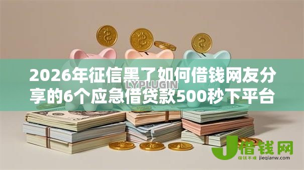 2026年征信黑了如何借钱网友分享的6个应急借贷款500秒下平台我觉得不错! 2026年征信黑了如何借钱网友分享的6个应急借贷款500秒下平台我觉得不错!