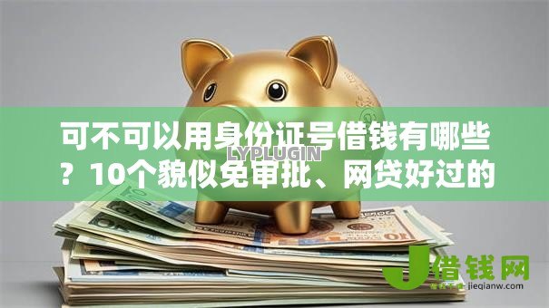 可不可以用身份证号借钱有哪些？10个貌似免审批、网贷好过的平台合集