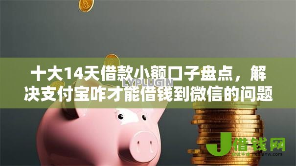 十大14天借款小额口子盘点,解决支付宝咋才能借钱到微信的问题 十大14天借款小额口子盘点,解决支付宝咋才能借钱到微信的问题