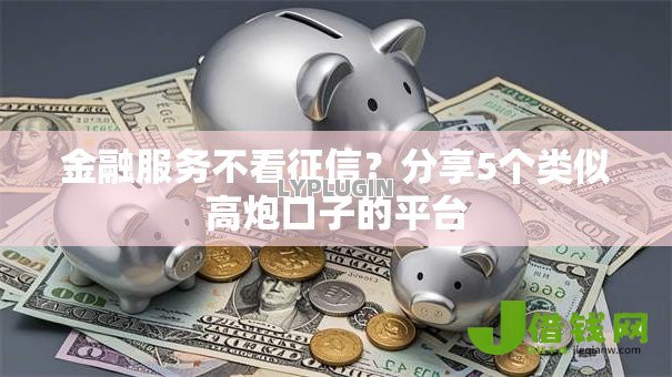 金融服务不看征信？分享5个类似高炮口子的平台