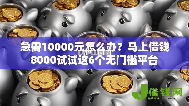 急需10000元怎么办?马上借钱8000试试这6个无门槛平台 急需10000元怎么办?马上借钱8000试试这6个无门槛平台