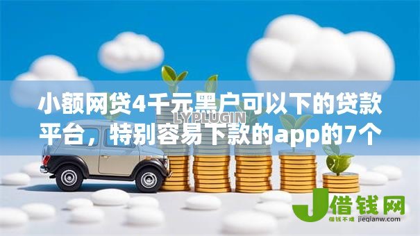 小额网贷4千元黑户可以下的贷款平台,特别容易下款的app的7个平台介绍 小额网贷4千元黑户可以下的贷款平台,特别容易下款的app的7个平台介绍