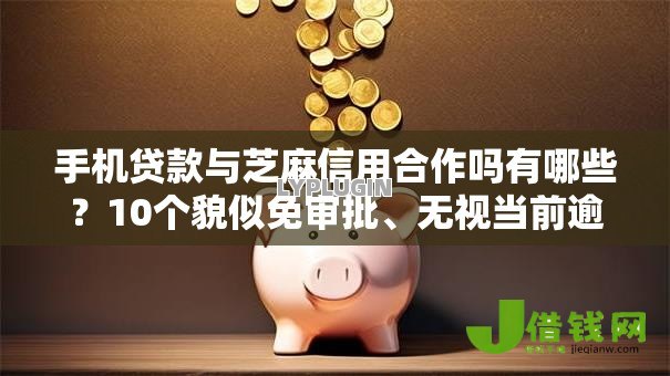手机贷款与芝麻信用合作吗有哪些?10个貌似免审批、无视当前逾期无视征信的借款口子合集 手机贷款与芝麻信用合作吗有哪些?10个貌似免审批、无视当前逾期无视征信的借款口子合集