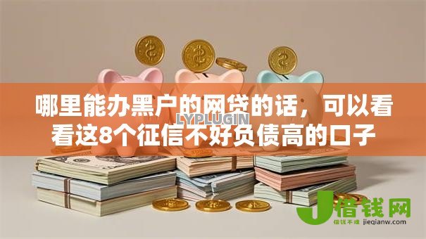 哪里能办黑户的网贷的话,可以看看这8个征信不好负债高的口子 哪里能办黑户的网贷的话,可以看看这8个征信不好负债高的口子