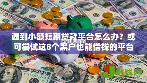 遇到小额短期贷款平台怎么办?或可尝试这8个黑户也能借钱的平台 遇到小额短期贷款平台怎么办?或可尝试这8个黑户也能借钱的平台