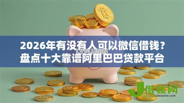 2026年有没有人可以微信借钱？盘点十大靠谱阿里巴巴贷款平台