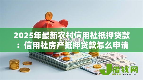 2025年最新农村信用社抵押贷款：信用社房产抵押贷款怎么申请