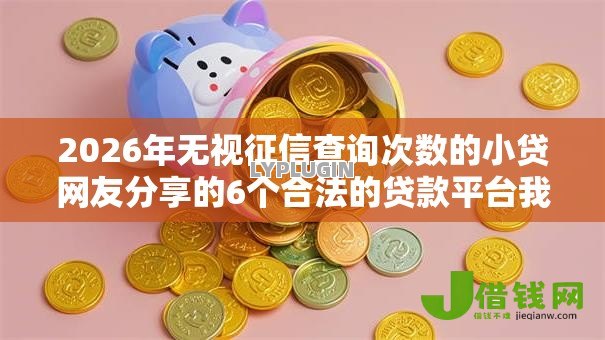 2026年无视征信查询次数的小贷网友分享的6个合法的贷款平台我觉得不错! 2026年无视征信查询次数的小贷网友分享的6个合法的贷款平台我觉得不错!