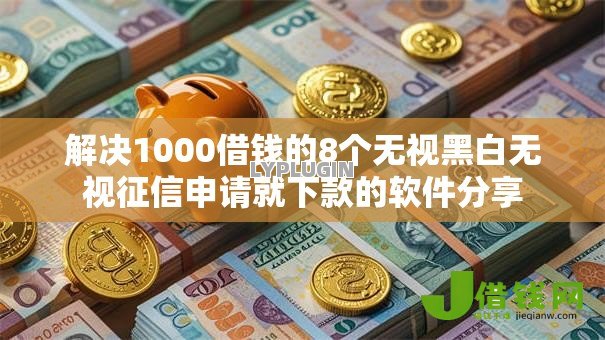 解决1000借钱的8个无视黑白无视征信申请就下款的软件分享