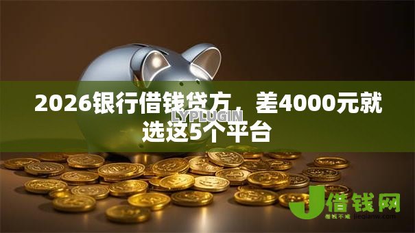 2026银行借钱贷方,差4000元就选这5个平台 2026银行借钱贷方,差4000元就选这5个平台