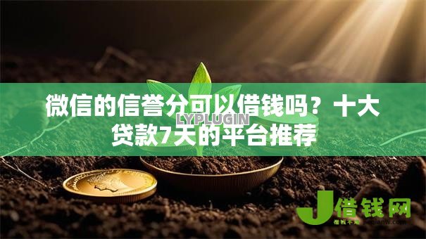 微信的信誉分可以借钱吗?十大贷款7天的平台推荐 微信的信誉分可以借钱吗?十大贷款7天的平台推荐