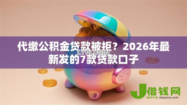 代缴公积金贷款被拒?2026年最新发的7款贷款口子 代缴公积金贷款被拒?2026年最新发的7款贷款口子