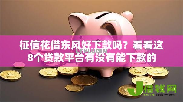 征信花借东风好下款吗?看看这8个贷款平台有没有能下款的 征信花借东风好下款吗?看看这8个贷款平台有没有能下款的