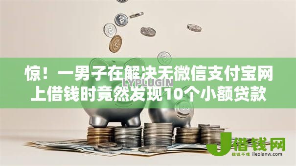 惊!一男子在解决无微信支付宝网上借钱时竟然发现10个小额贷款不查征信的平台,事后分享了出来 惊!一男子在解决无微信支付宝网上借钱时竟然发现10个小额贷款不查征信的平台,事后分享了出来