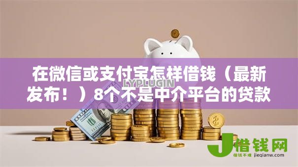 在微信或支付宝怎样借钱(最新发布!)8个不是中介平台的贷款口子 在微信或支付宝怎样借钱(最新发布!)8个不是中介平台的贷款口子