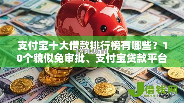 支付宝十大借款排行榜有哪些?10个貌似免审批、支付宝贷款平台合集 支付宝十大借款排行榜有哪些?10个貌似免审批、支付宝贷款平台合集