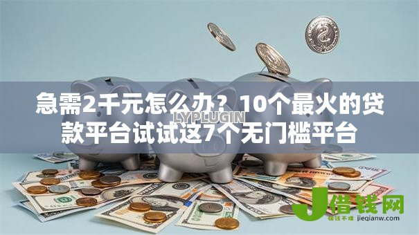 急需2千元怎么办?10个最火的贷款平台试试这7个无门槛平台 急需2千元怎么办?10个最火的贷款平台试试这7个无门槛平台