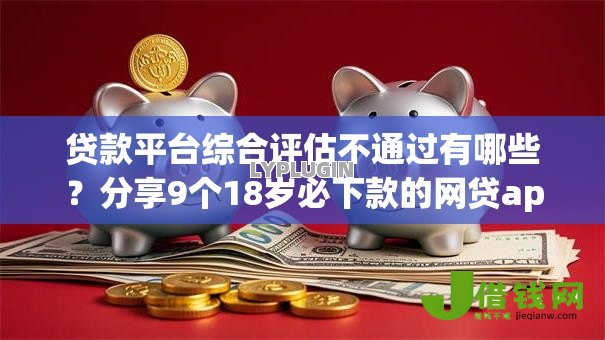 贷款平台综合评估不通过有哪些？分享9个18岁必下款的网贷app