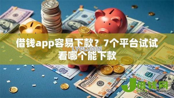 借钱app容易下款？7个平台试试看哪个能下款