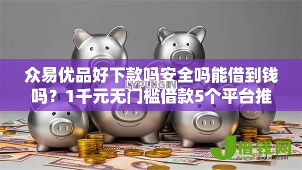 众易优品好下款吗安全吗能借到钱吗?1千元无门槛借款5个平台推荐 众易优品好下款吗安全吗能借到钱吗?1千元无门槛借款5个平台推荐