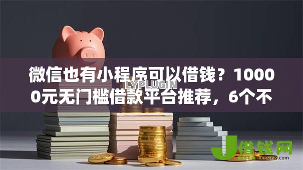 微信也有小程序可以借钱？10000元无门槛借款平台推荐，6个不看负债的网贷app盘点