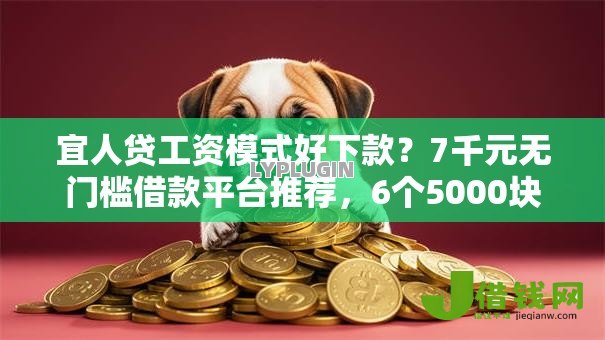 宜人贷工资模式好下款？7千元无门槛借款平台推荐，6个5000块贷款秒下平台盘点