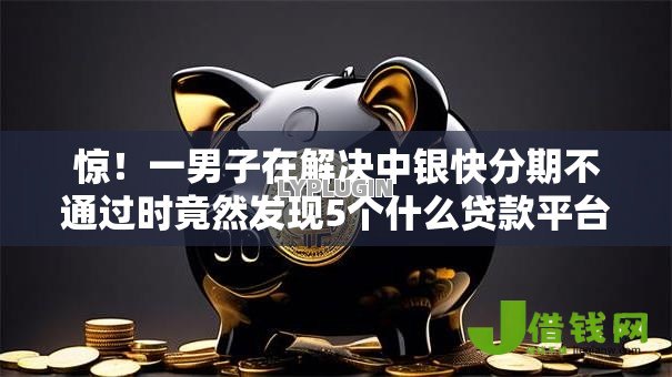 惊!一男子在解决中银快分期不通过时竟然发现5个什么贷款平台不查征信,事后分享了出来 惊!一男子在解决中银快分期不通过时竟然发现5个什么贷款平台不查征信,事后分享了出来