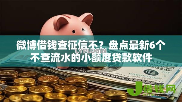 微博借钱查征信不?盘点最新6个不查流水的小额度贷款软件 微博借钱查征信不?盘点最新6个不查流水的小额度贷款软件