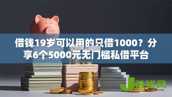 借钱19岁可以用的只借1000?分享6个5000元无门槛私借平台 借钱19岁可以用的只借1000?分享6个5000元无门槛私借平台