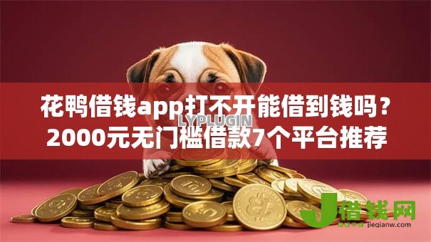 花鸭借钱app打不开能借到钱吗?2000元无门槛借款7个平台推荐 花鸭借钱app打不开能借到钱吗?2000元无门槛借款7个平台推荐