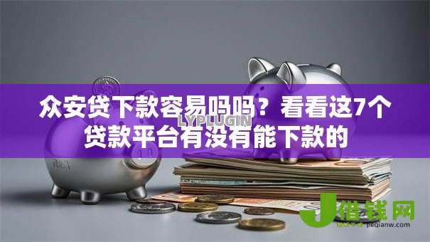 众安贷下款容易吗吗？看看这7个贷款平台有没有能下款的