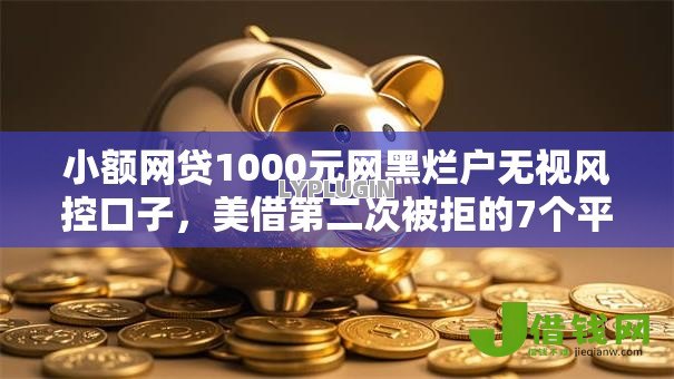 小额网贷1000元网黑烂户无视风控口子,美借第二次被拒的7个平台介绍 小额网贷1000元网黑烂户无视风控口子,美借第二次被拒的7个平台介绍