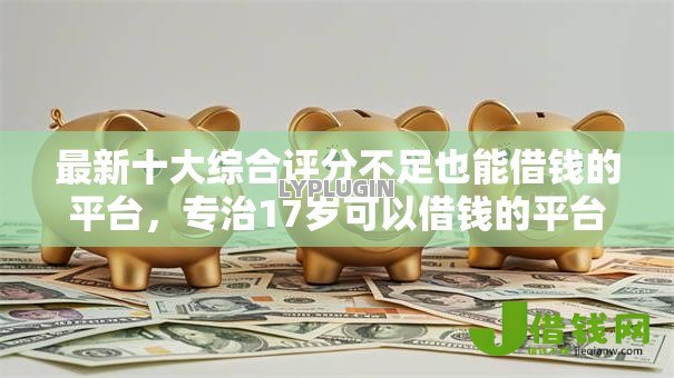 最新十大综合评分不足也能借钱的平台,专治17岁可以借钱的平台 最新十大综合评分不足也能借钱的平台,专治17岁可以借钱的平台