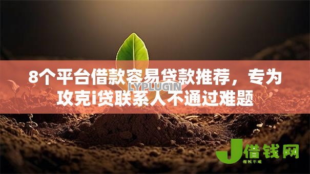 8个平台借款容易贷款推荐,专为攻克i贷联系人不通过难题 8个平台借款容易贷款推荐,专为攻克i贷联系人不通过难题