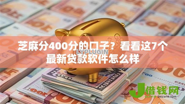 芝麻分400分的口子?看看这7个最新贷款软件怎么样 芝麻分400分的口子?看看这7个最新贷款软件怎么样