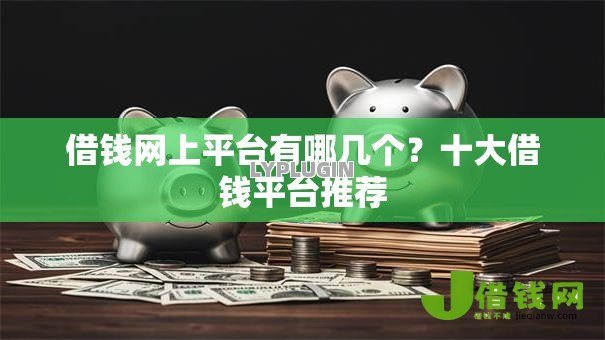 借钱网上平台有哪几个？十大借钱平台推荐