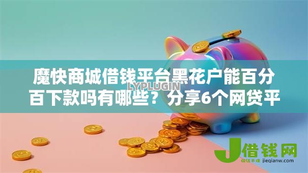 魔快商城借钱平台黑花户能百分百下款吗有哪些?分享6个网贷平台排名不分先后前10名 魔快商城借钱平台黑花户能百分百下款吗有哪些?分享6个网贷平台排名不分先后前10名