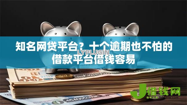 知名网贷平台?十个逾期也不怕的借款平台借钱容易 知名网贷平台?十个逾期也不怕的借款平台借钱容易