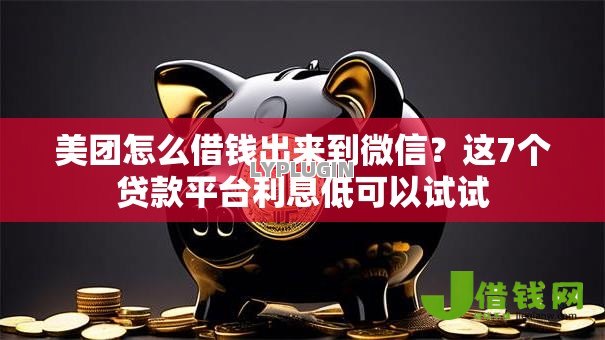 美团怎么借钱出来到微信?这7个贷款平台利息低可以试试 美团怎么借钱出来到微信?这7个贷款平台利息低可以试试
