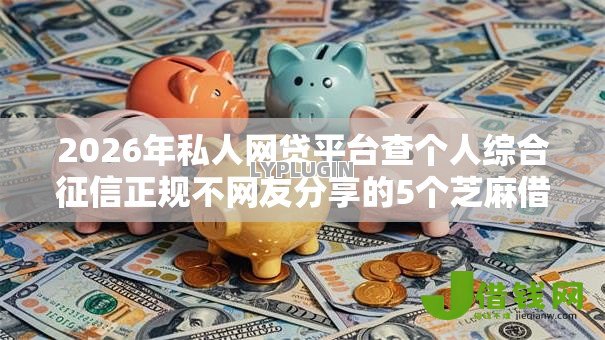 2026年私人网贷平台查个人综合征信正规不网友分享的5个芝麻借款实时到账速借软件我觉得不错! 2026年私人网贷平台查个人综合征信正规不网友分享的5个芝麻借款实时到账速借软件我觉得不错!